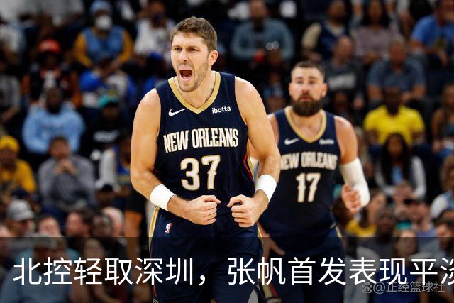 北控轻取深圳，张帆首发表现平淡难掩胜利喜悦
