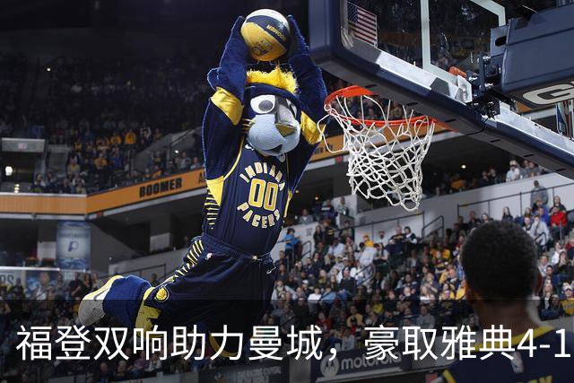 福登双响助力曼城，豪取雅典4-1大胜
