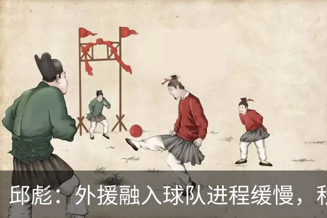 邱彪：外援融入球队进程缓慢，积极寻求调整与应对方案